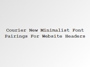 Simple Headers with Courier New Minimalist Font Pairings